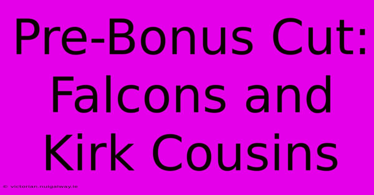 Pre-Bonus Cut: Falcons And Kirk Cousins