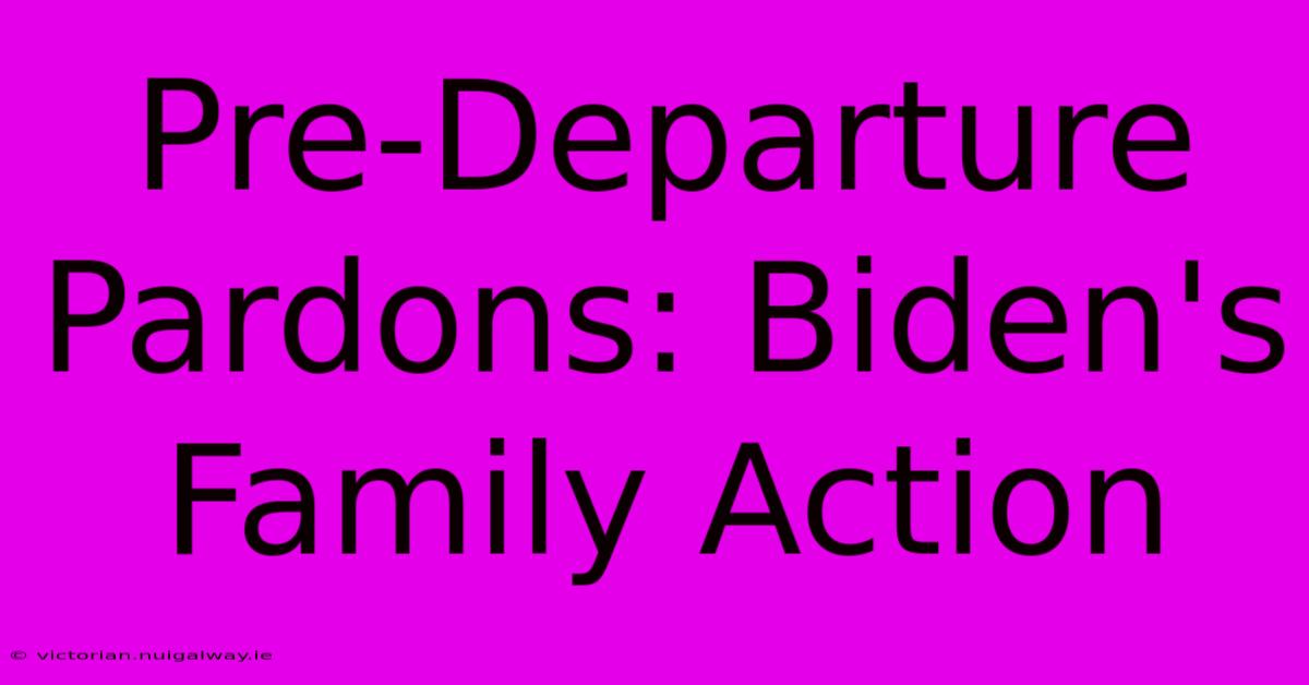 Pre-Departure Pardons: Biden's Family Action