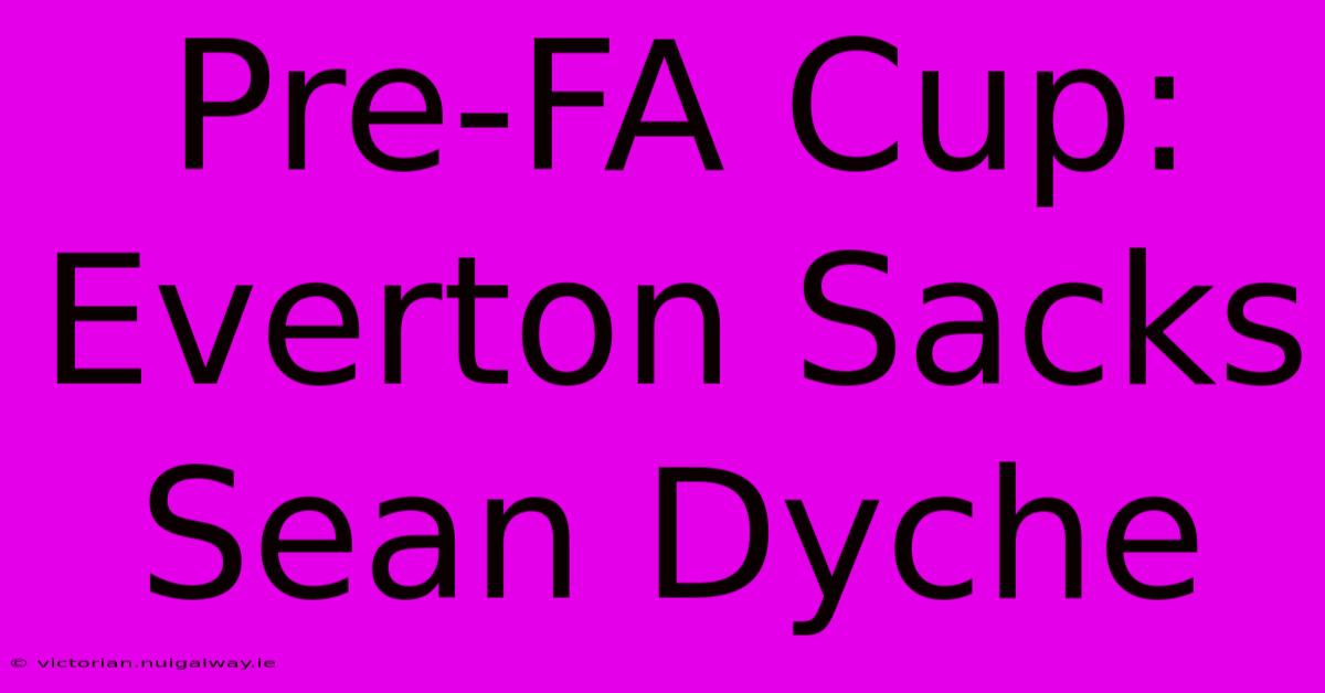 Pre-FA Cup: Everton Sacks Sean Dyche