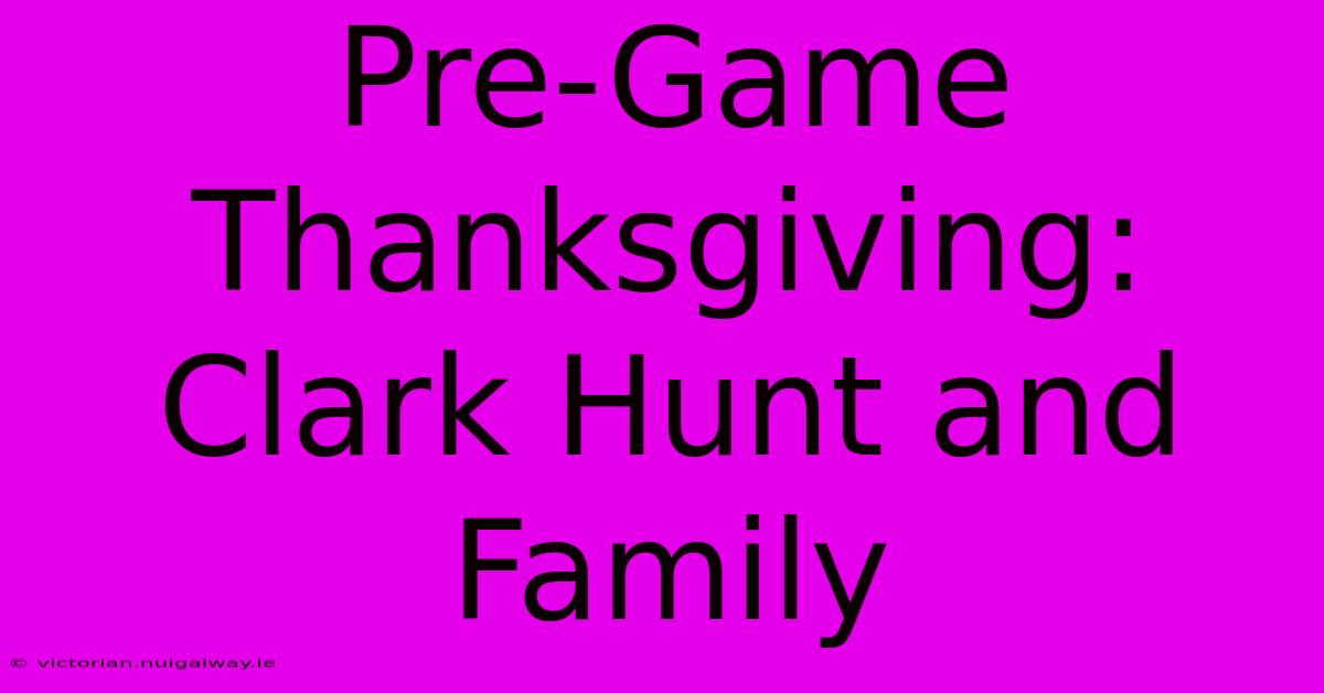 Pre-Game Thanksgiving: Clark Hunt And Family