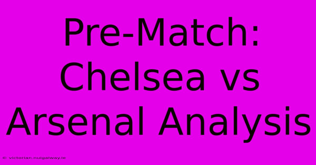 Pre-Match: Chelsea Vs Arsenal Analysis 