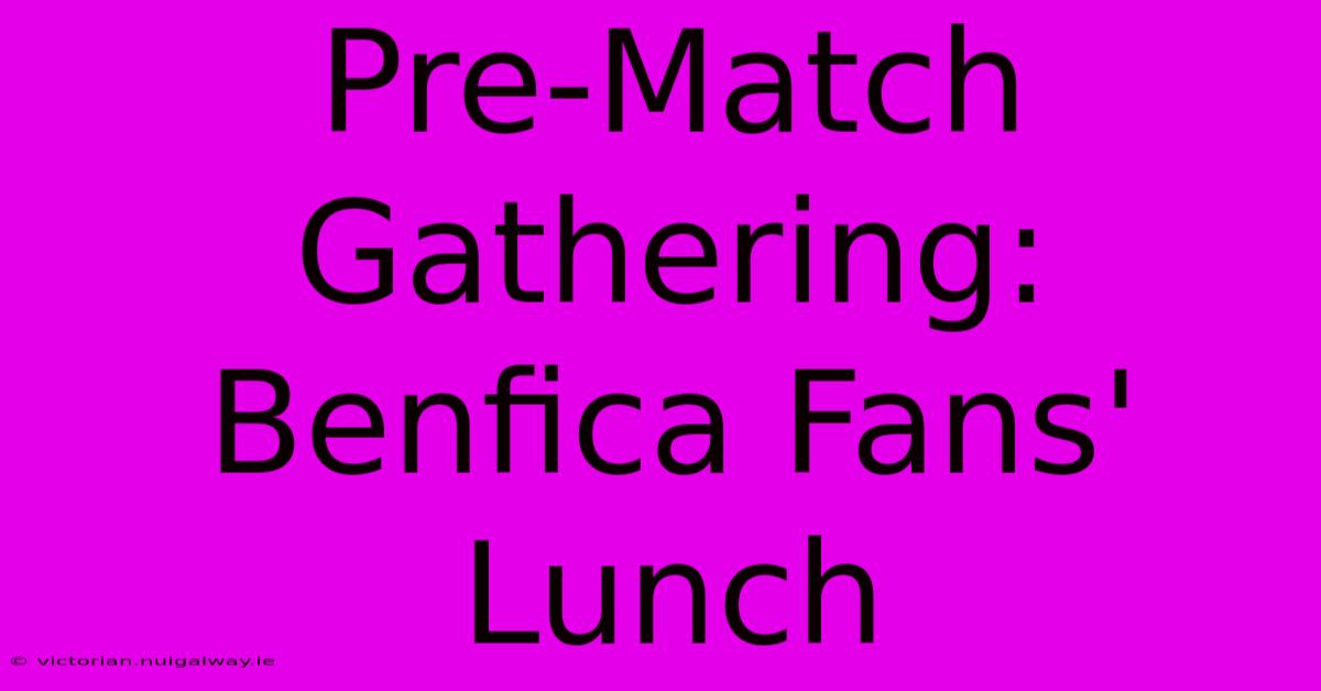 Pre-Match Gathering: Benfica Fans' Lunch