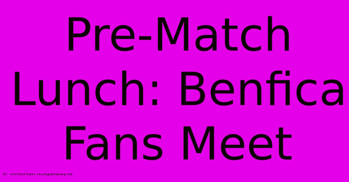 Pre-Match Lunch: Benfica Fans Meet