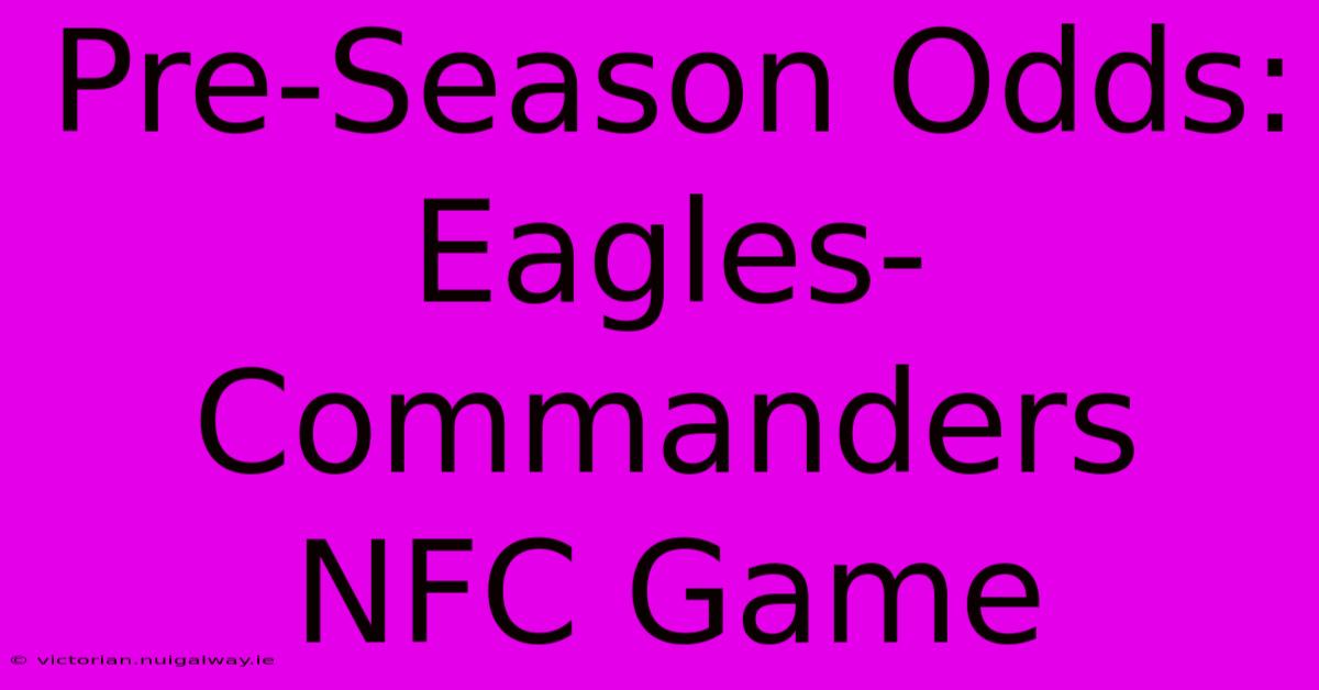 Pre-Season Odds: Eagles-Commanders NFC Game