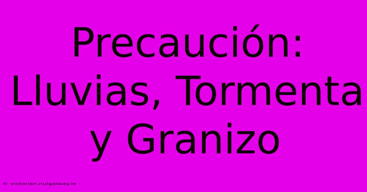 Precaución: Lluvias, Tormenta Y Granizo