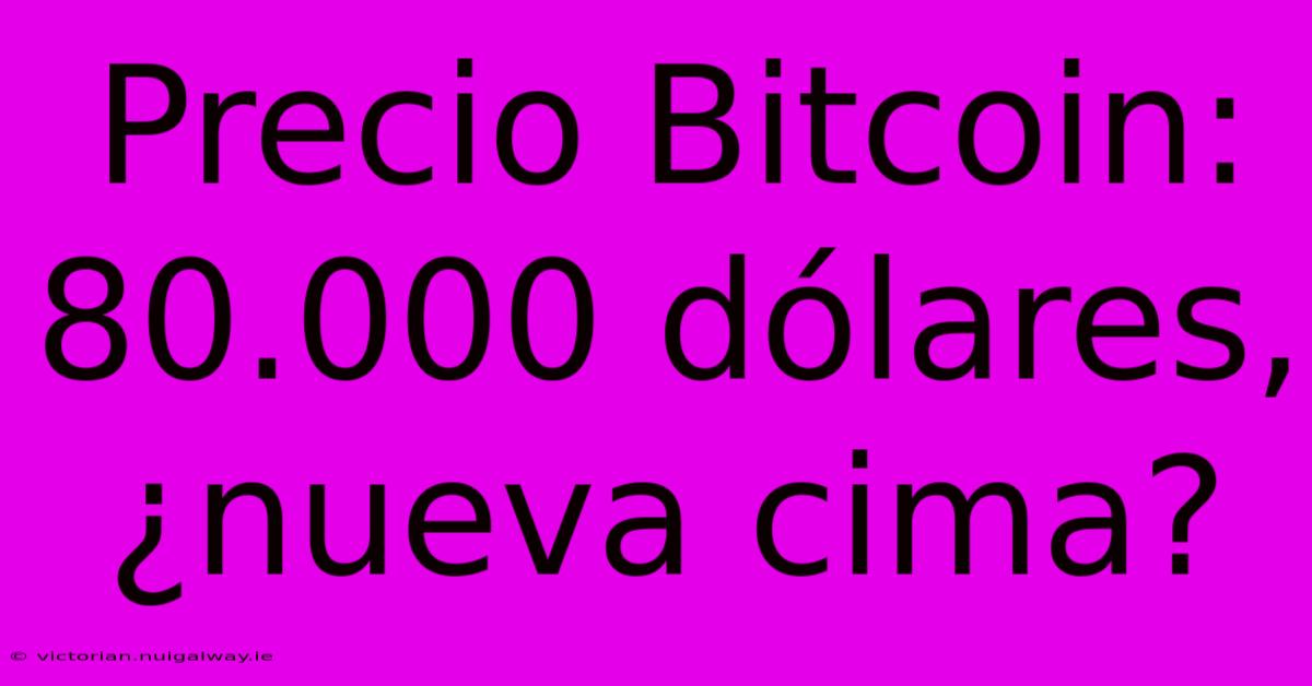 Precio Bitcoin: 80.000 Dólares, ¿nueva Cima?