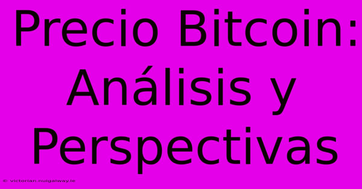 Precio Bitcoin: Análisis Y Perspectivas 