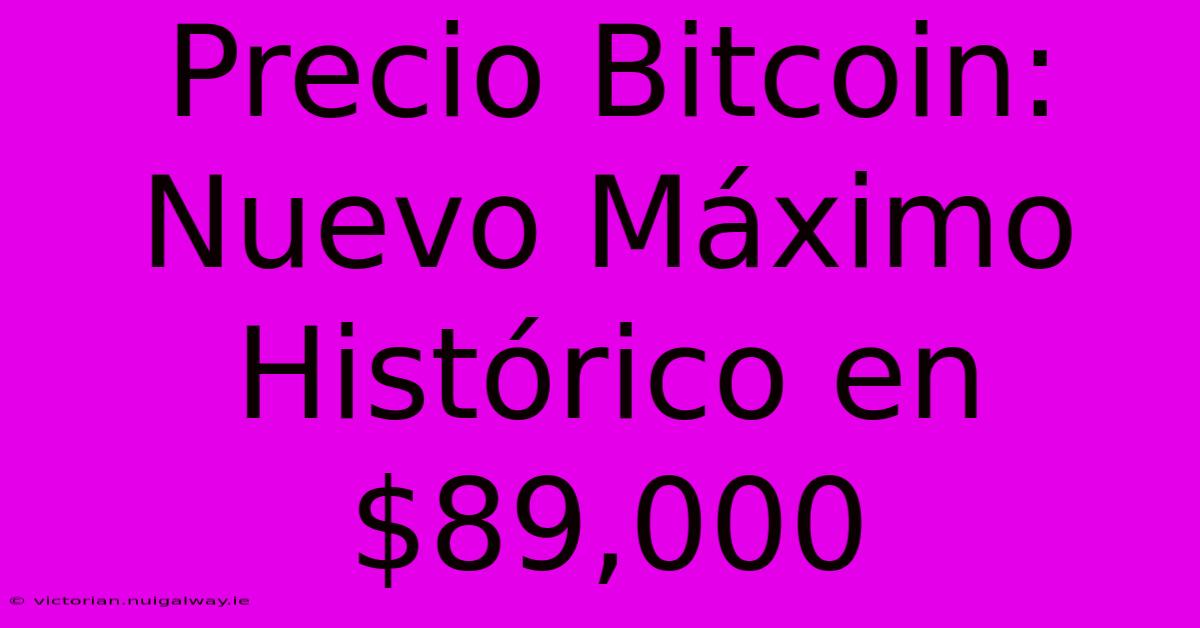 Precio Bitcoin: Nuevo Máximo Histórico En $89,000