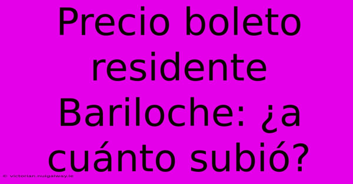 Precio Boleto Residente Bariloche: ¿a Cuánto Subió?