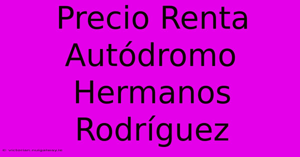 Precio Renta Autódromo Hermanos Rodríguez 