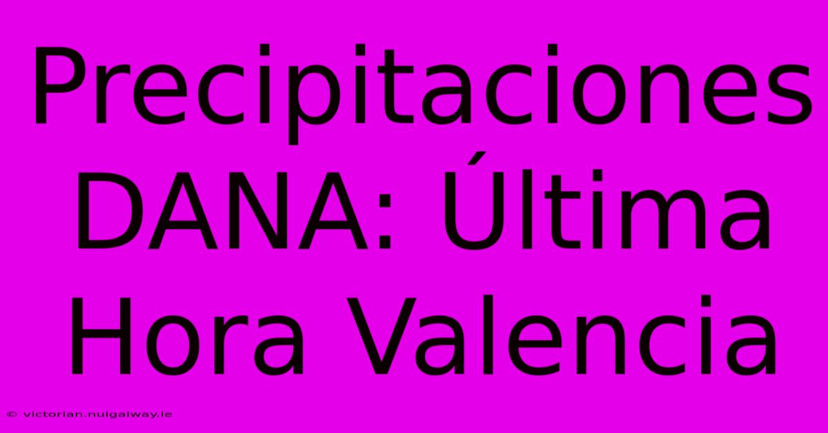 Precipitaciones DANA: Última Hora Valencia