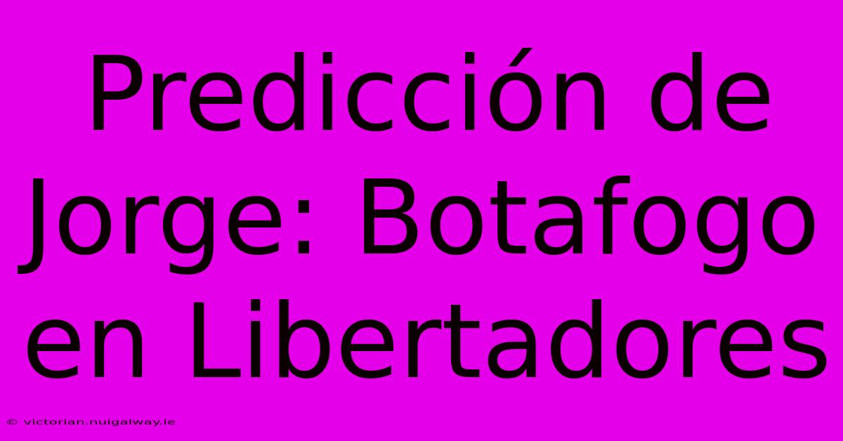 Predicción De Jorge: Botafogo En Libertadores