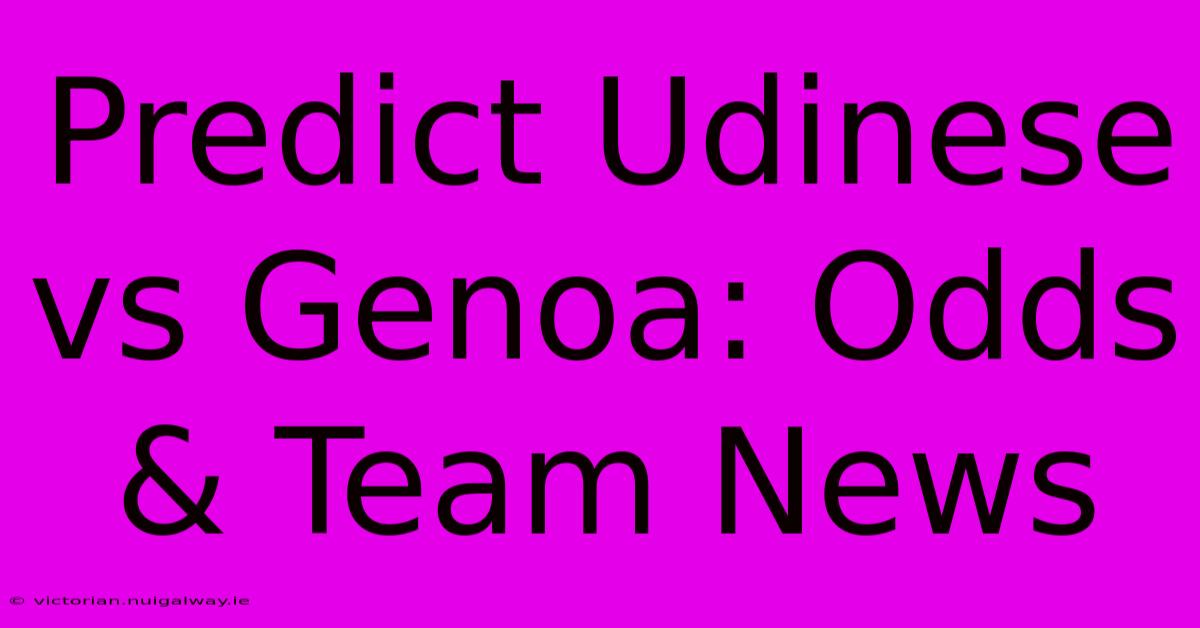 Predict Udinese Vs Genoa: Odds & Team News