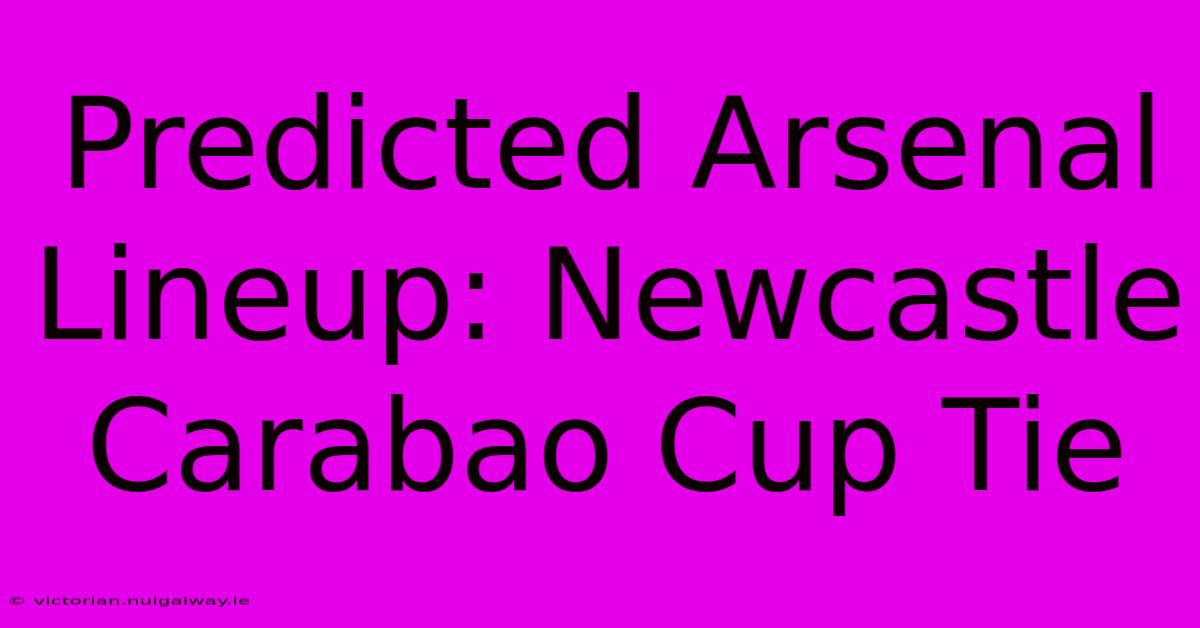 Predicted Arsenal Lineup: Newcastle Carabao Cup Tie