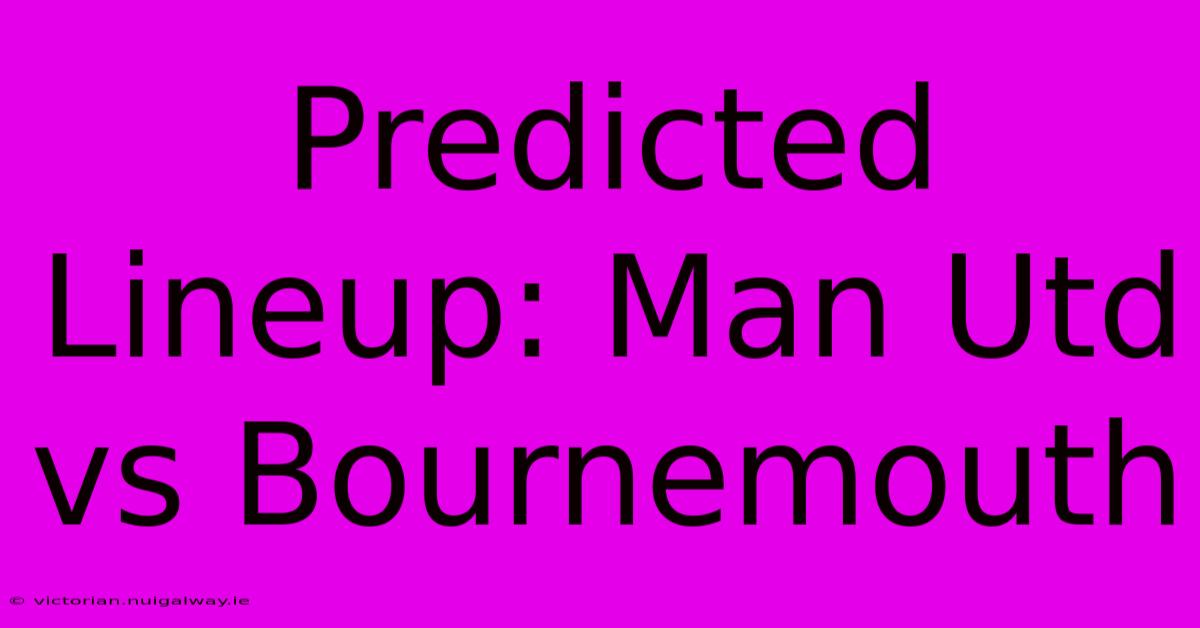 Predicted Lineup: Man Utd Vs Bournemouth