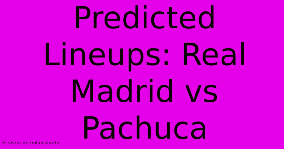 Predicted Lineups: Real Madrid Vs Pachuca