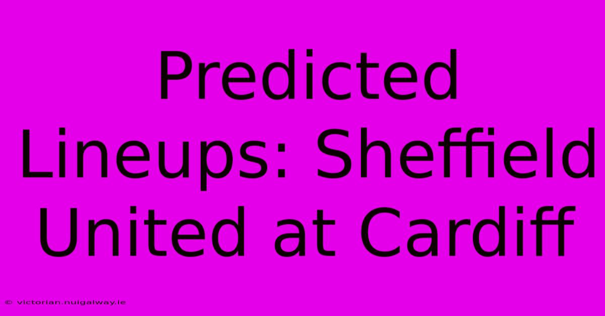 Predicted Lineups: Sheffield United At Cardiff