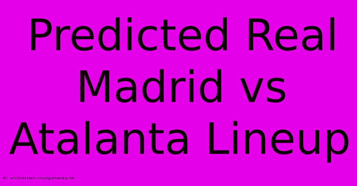 Predicted Real Madrid Vs Atalanta Lineup