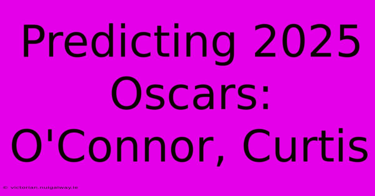 Predicting 2025 Oscars: O'Connor, Curtis