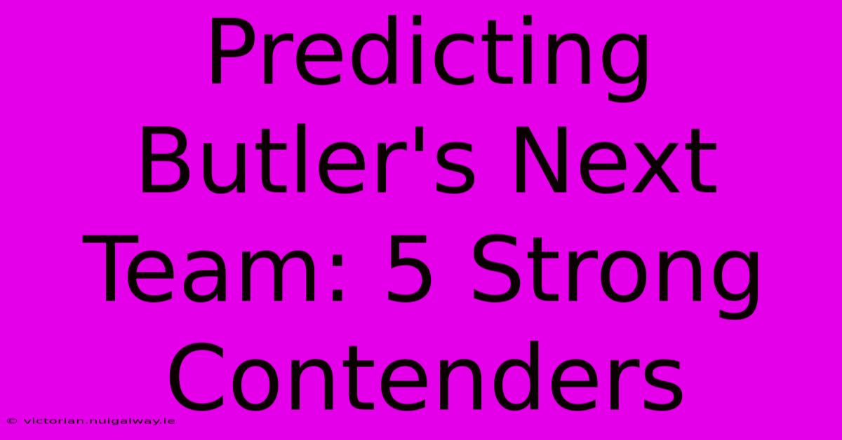 Predicting Butler's Next Team: 5 Strong Contenders