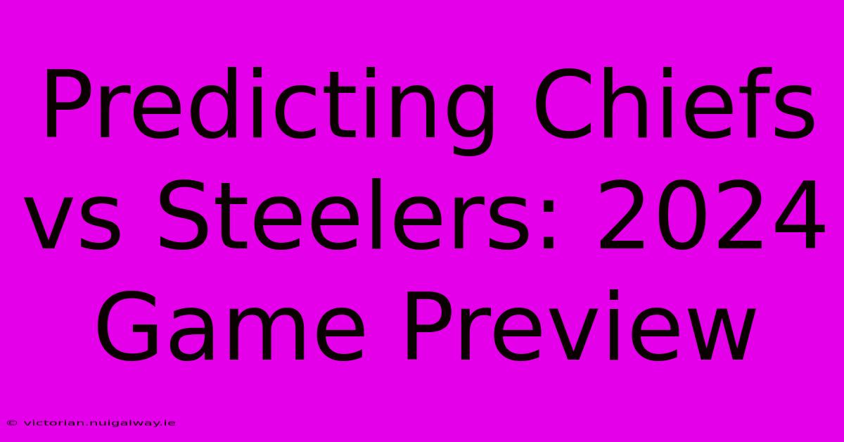 Predicting Chiefs Vs Steelers: 2024 Game Preview