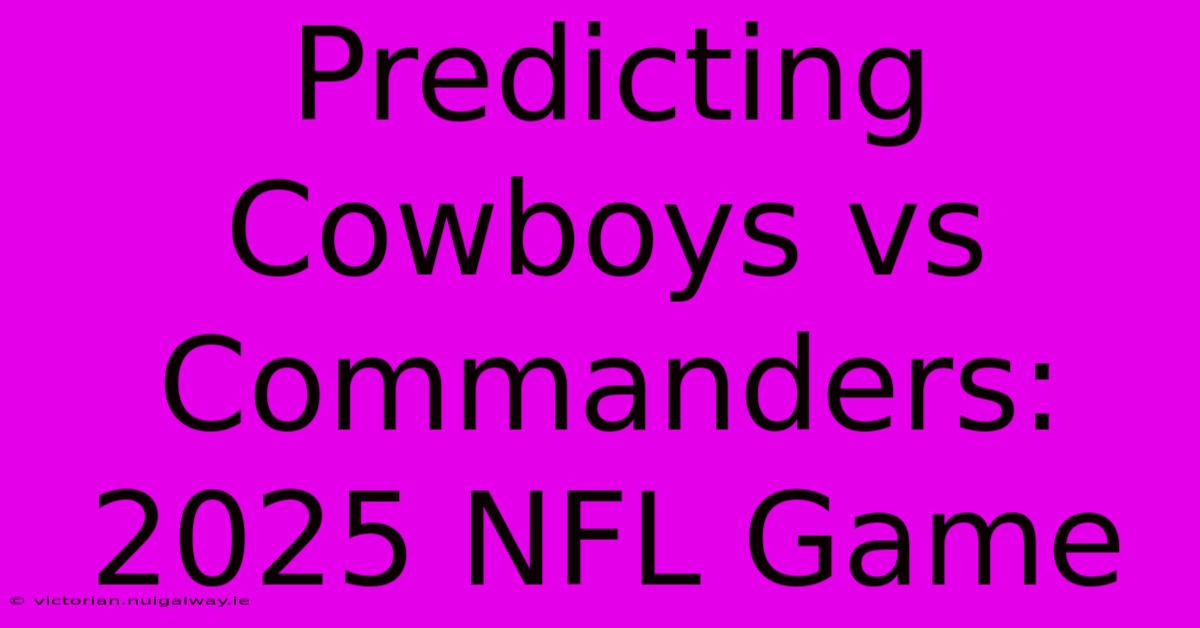 Predicting Cowboys Vs Commanders: 2025 NFL Game