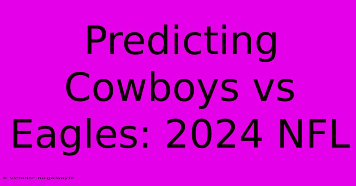 Predicting Cowboys Vs Eagles: 2024 NFL