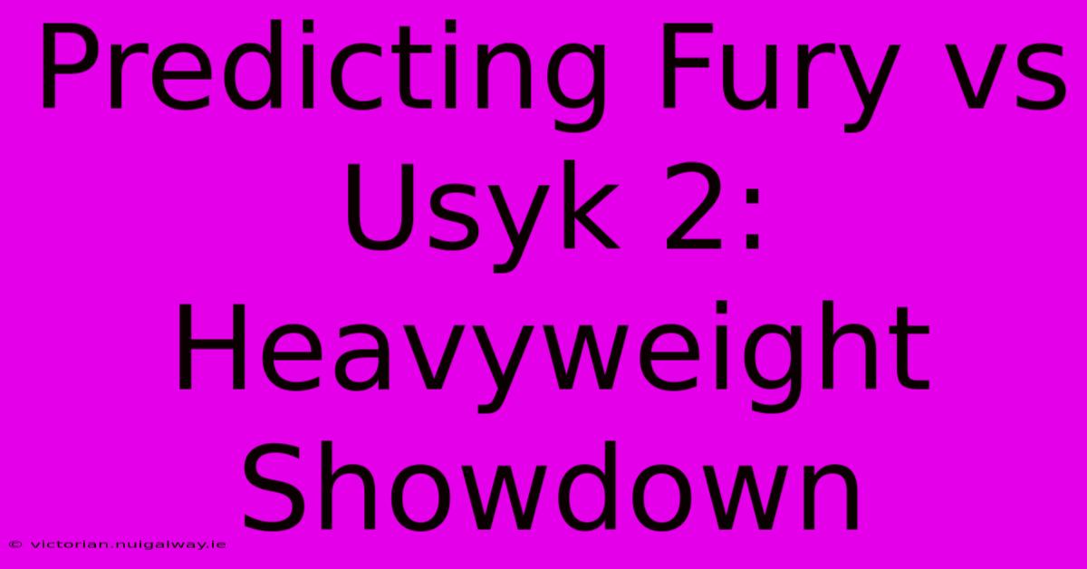 Predicting Fury Vs Usyk 2: Heavyweight Showdown