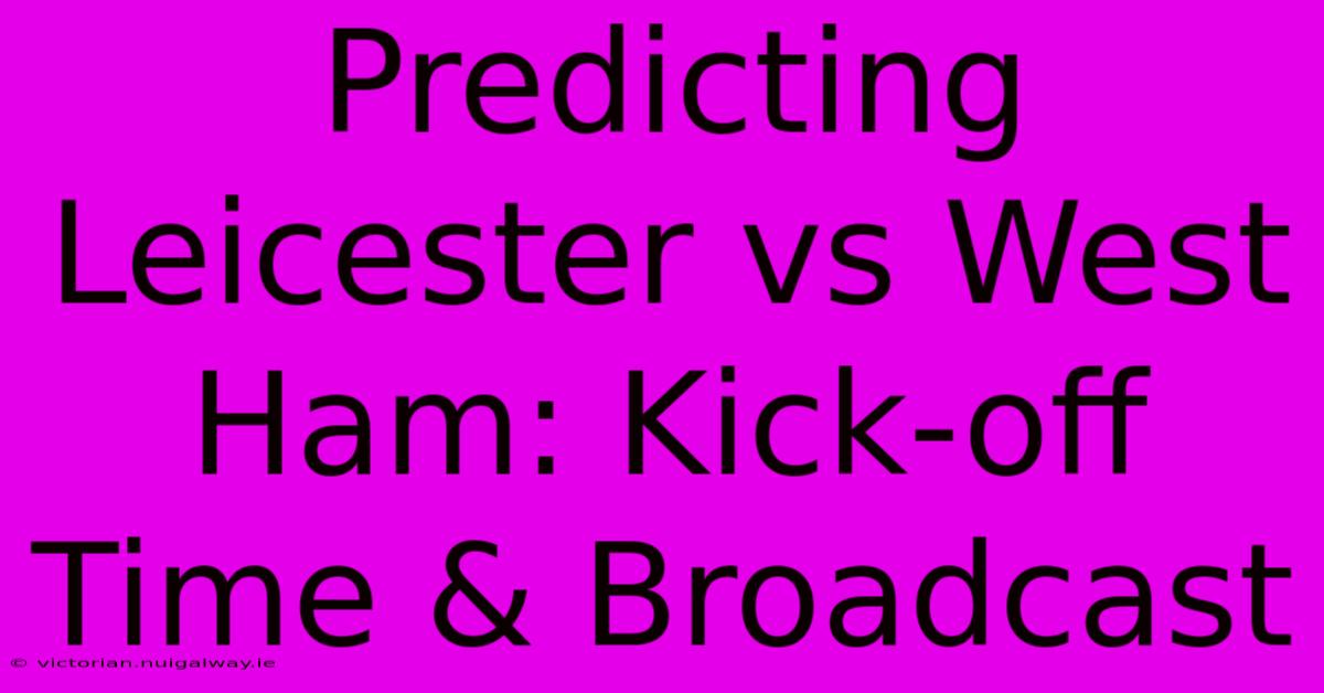 Predicting Leicester Vs West Ham: Kick-off Time & Broadcast