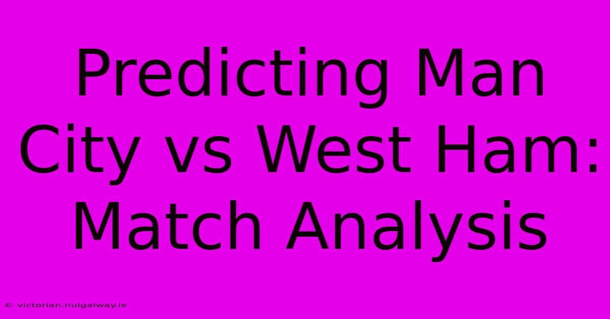 Predicting Man City Vs West Ham: Match Analysis