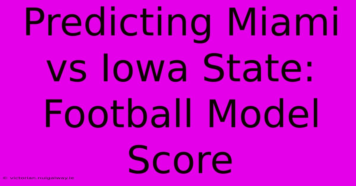 Predicting Miami Vs Iowa State: Football Model Score