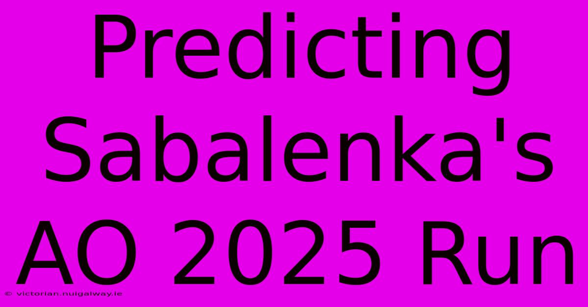 Predicting Sabalenka's AO 2025 Run