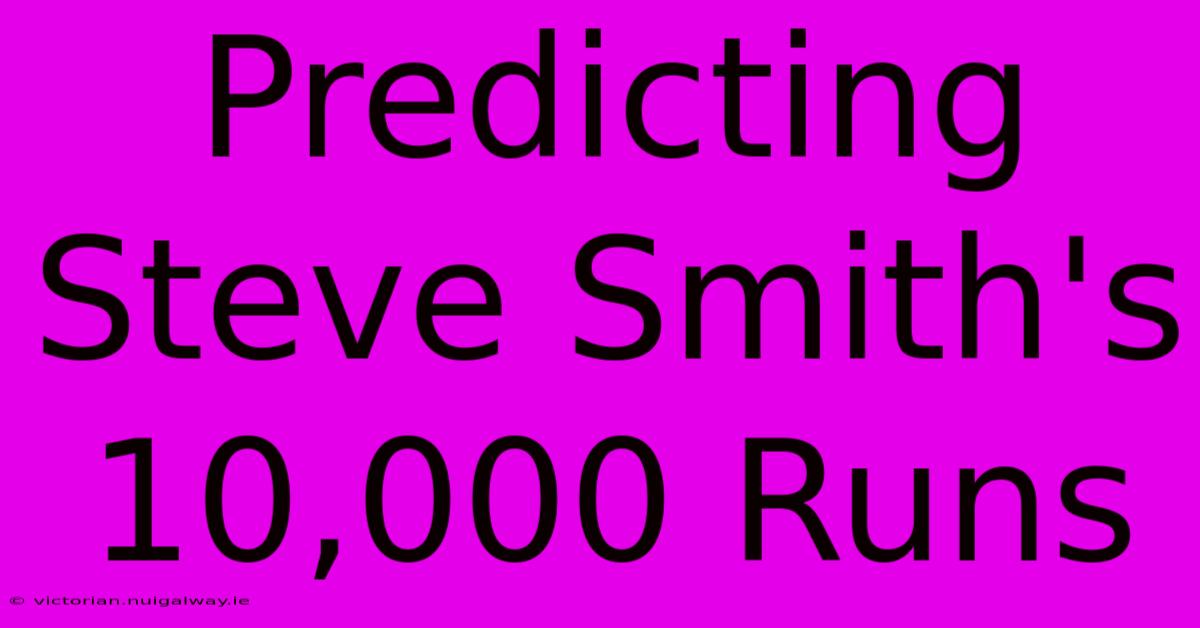 Predicting Steve Smith's 10,000 Runs