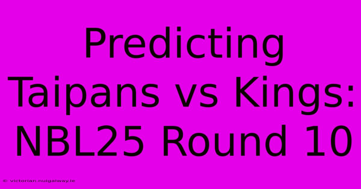 Predicting Taipans Vs Kings: NBL25 Round 10