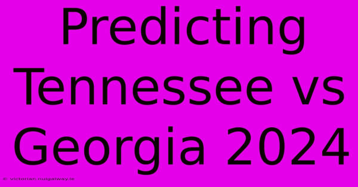 Predicting Tennessee Vs Georgia 2024