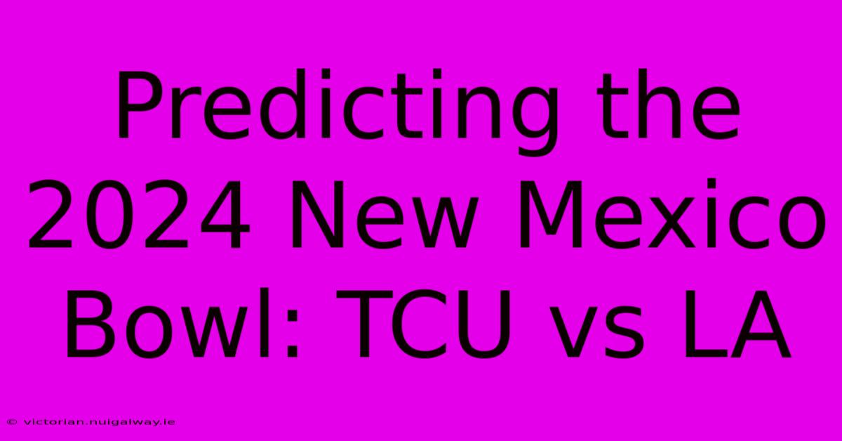 Predicting The 2024 New Mexico Bowl: TCU Vs LA