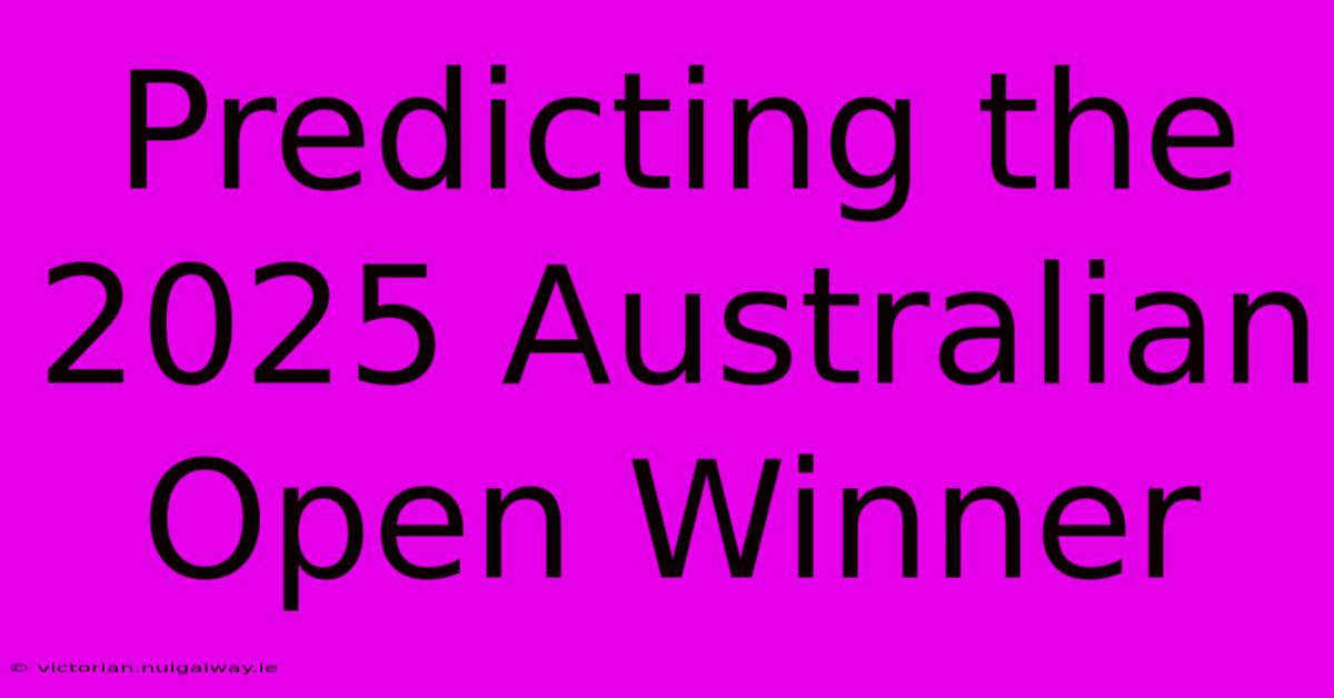 Predicting The 2025 Australian Open Winner