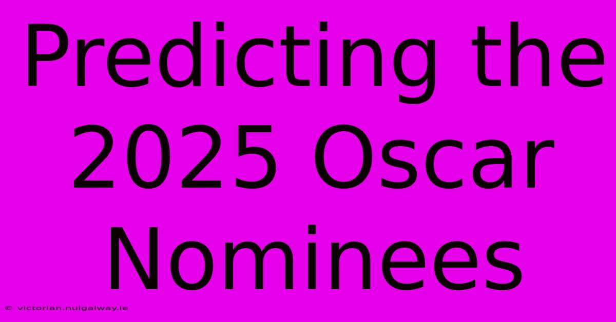 Predicting The 2025 Oscar Nominees