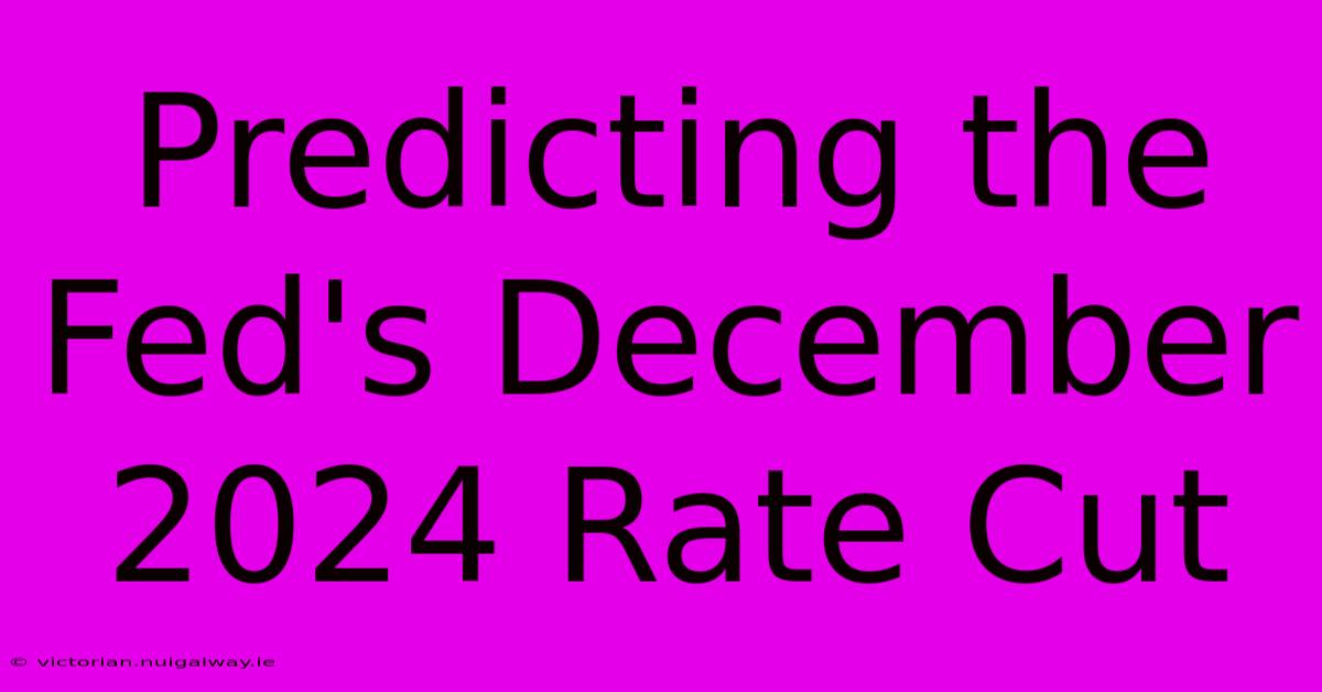 Predicting The Fed's December 2024 Rate Cut