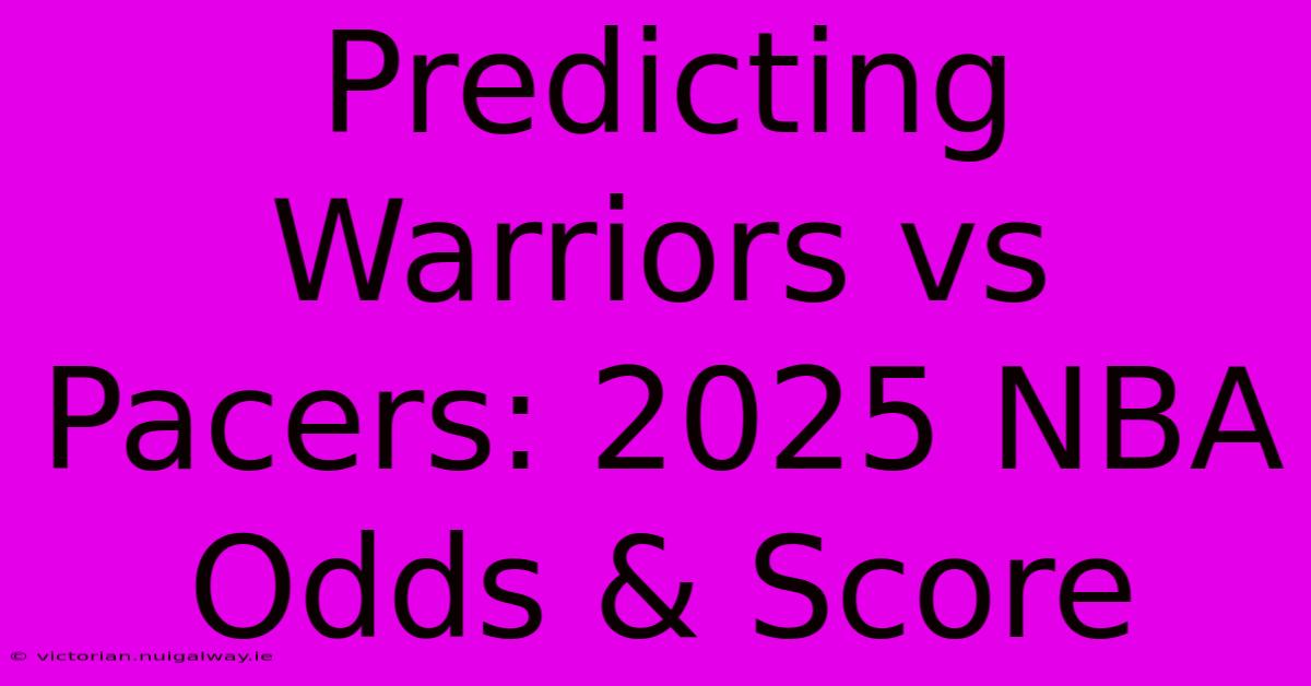 Predicting Warriors Vs Pacers: 2025 NBA Odds & Score