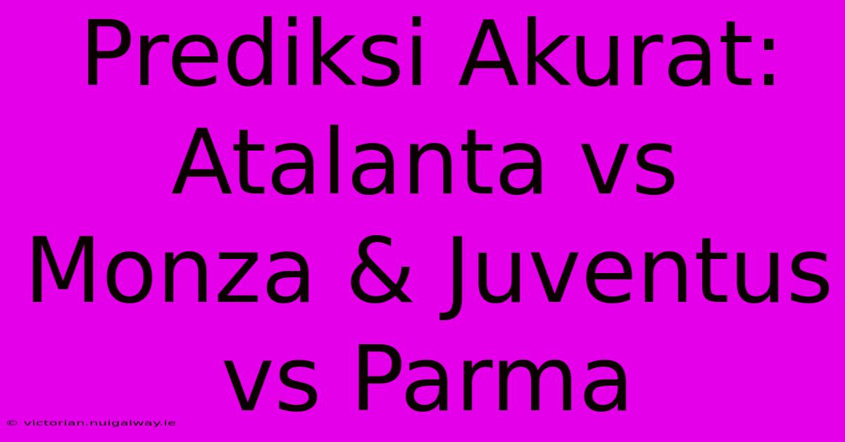 Prediksi Akurat: Atalanta Vs Monza & Juventus Vs Parma 