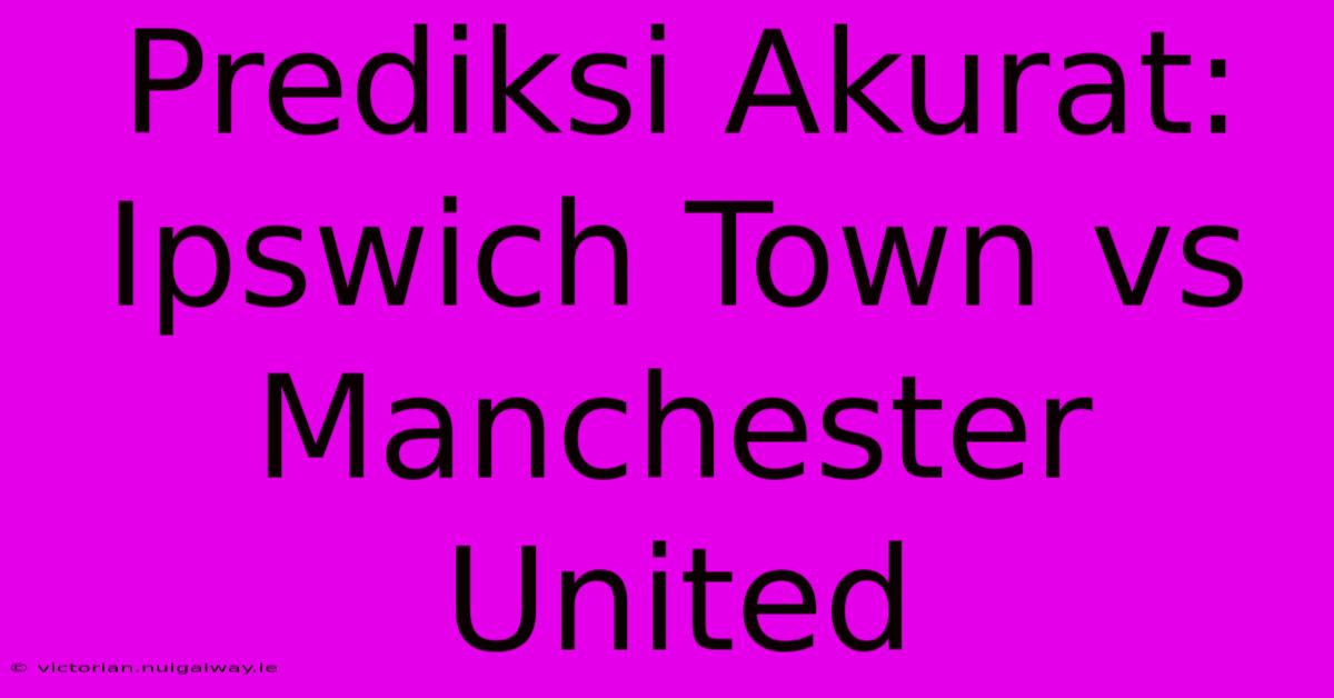 Prediksi Akurat: Ipswich Town Vs Manchester United