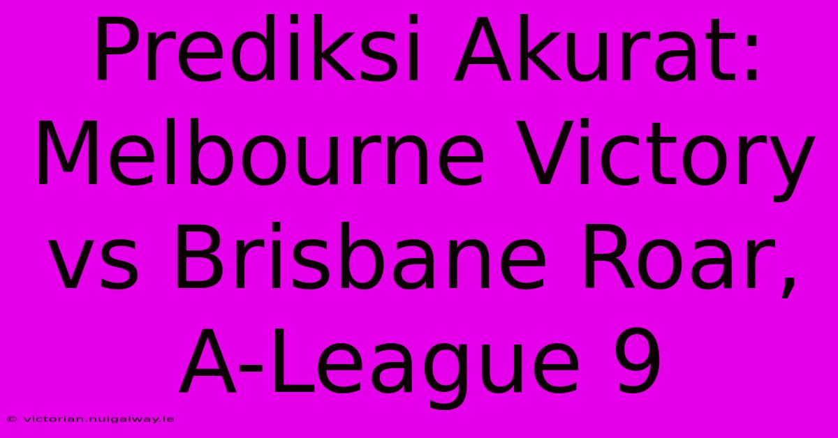 Prediksi Akurat: Melbourne Victory Vs Brisbane Roar, A-League 9 