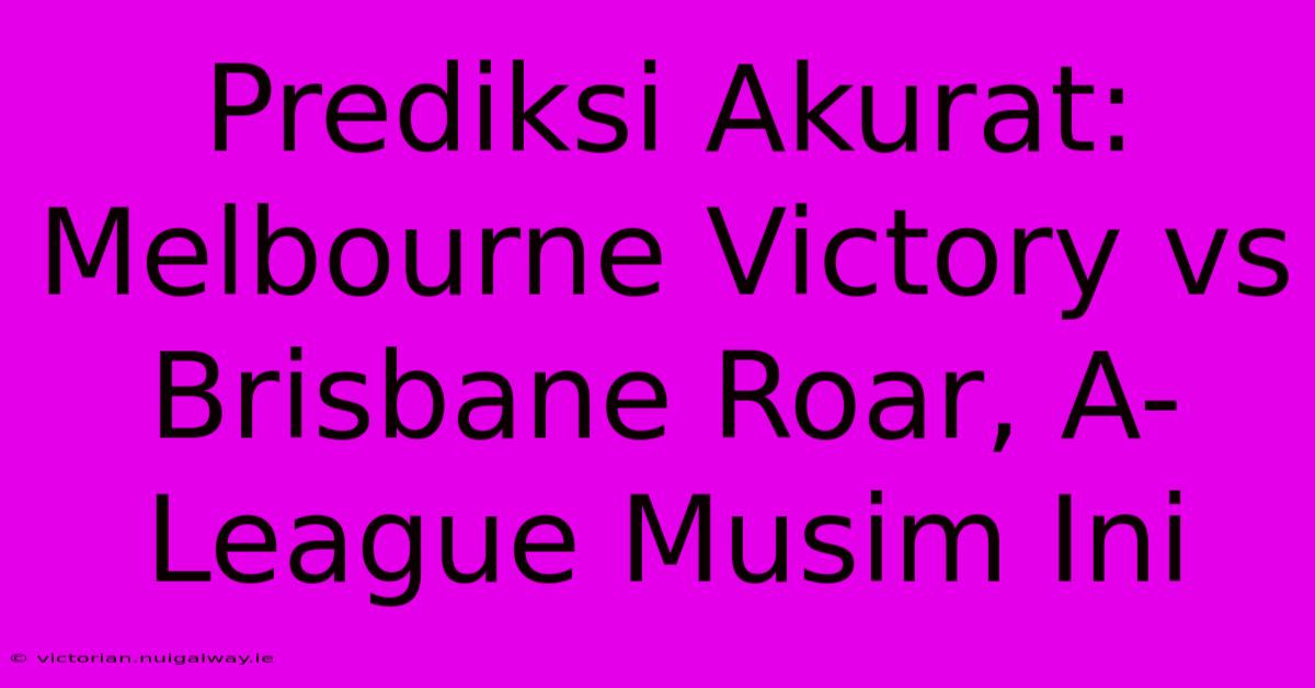 Prediksi Akurat: Melbourne Victory Vs Brisbane Roar, A-League Musim Ini 