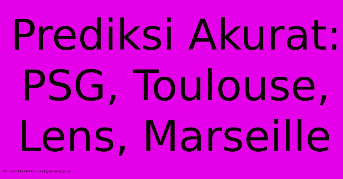 Prediksi Akurat: PSG, Toulouse, Lens, Marseille