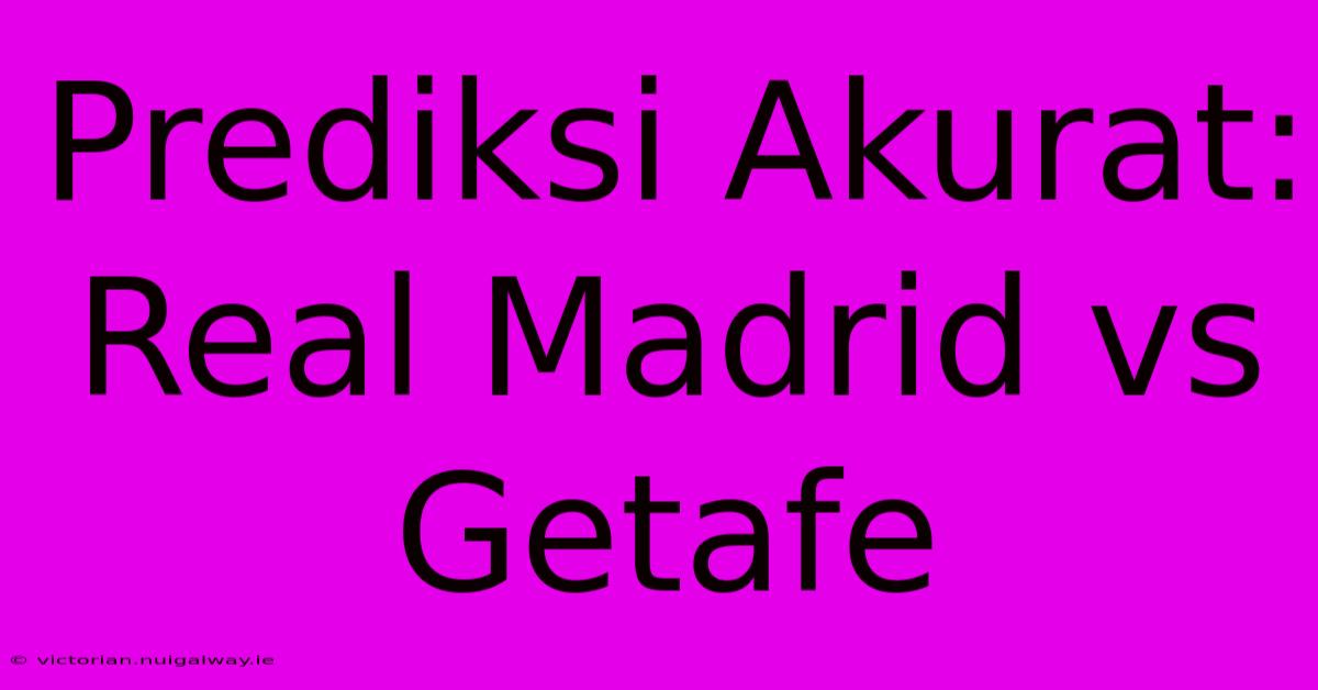 Prediksi Akurat: Real Madrid Vs Getafe