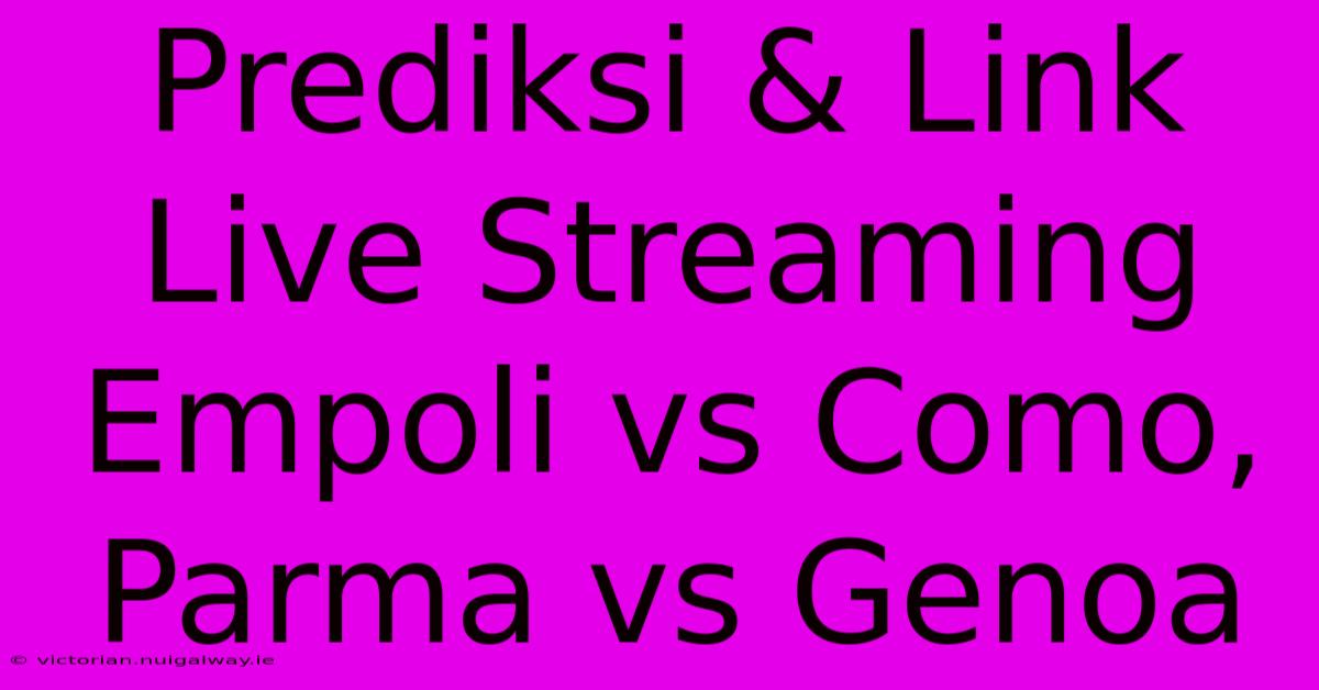 Prediksi & Link Live Streaming Empoli Vs Como, Parma Vs Genoa