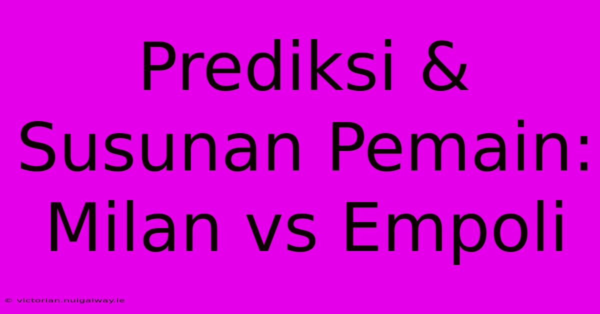 Prediksi & Susunan Pemain: Milan Vs Empoli