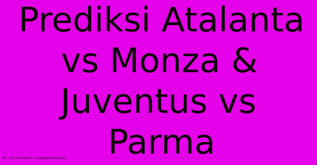 Prediksi Atalanta Vs Monza & Juventus Vs Parma