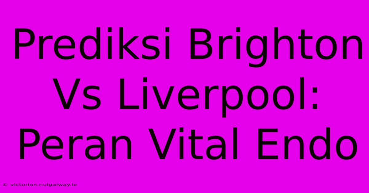 Prediksi Brighton Vs Liverpool: Peran Vital Endo 